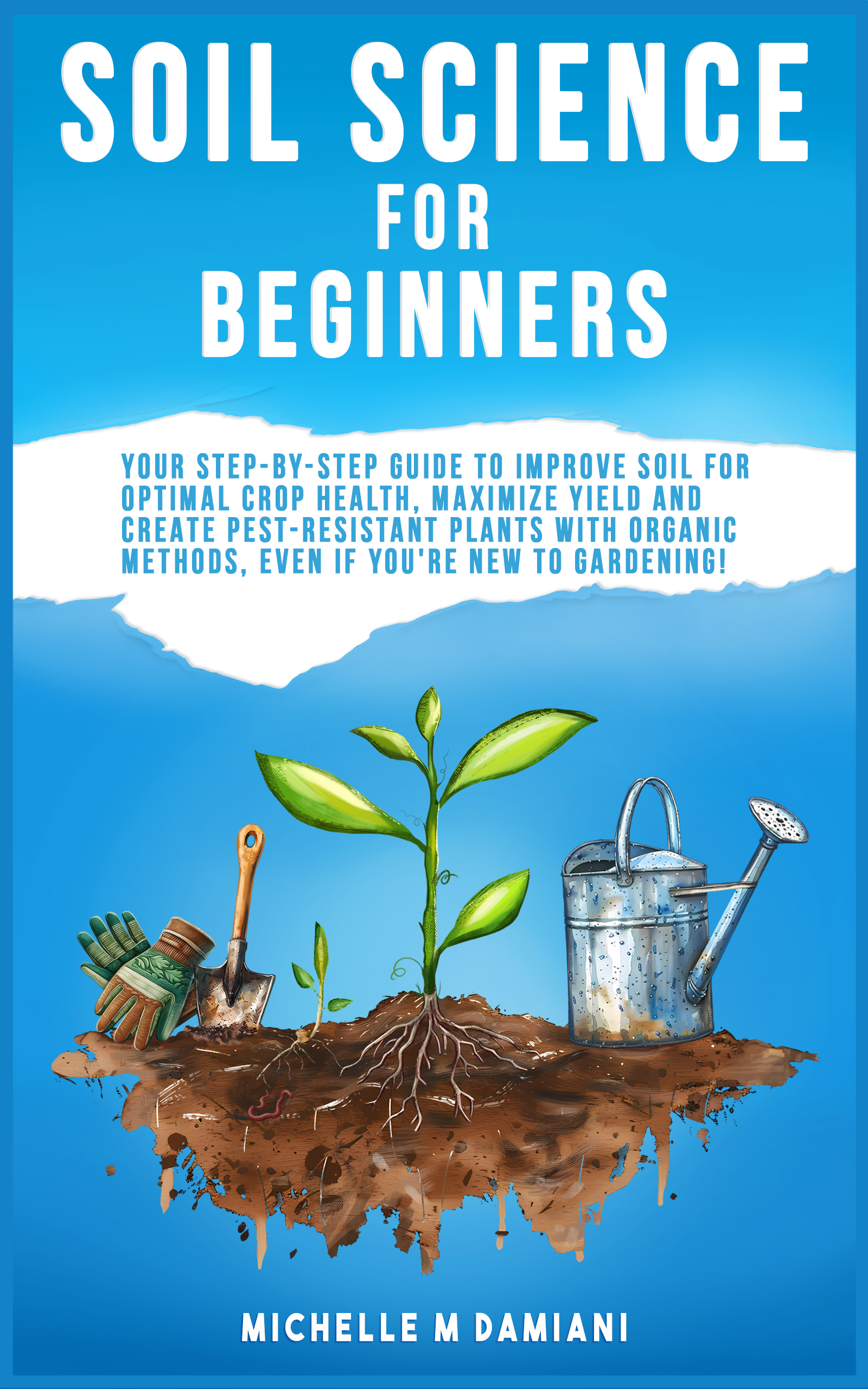 Cover of Soil Science For Beginners Your Step-By-Step Guide To Improve Soil For Optimal Crop Health, Maximize Yield And Create Pest-Resistant Plants With Orgainic Methods, Even If You're New To Gardening!